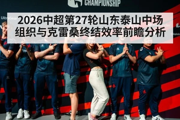 2026中超第27轮山东泰山中场组织与克雷桑终结效率前瞻分析