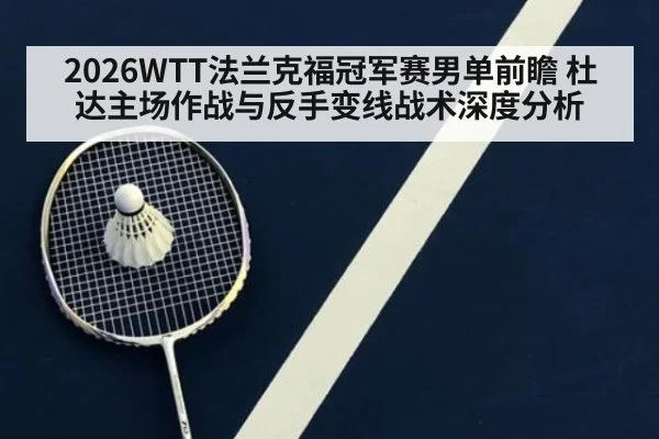2026WTT法兰克福冠军赛男单前瞻 杜达主场作战与反手变线战术深度分析